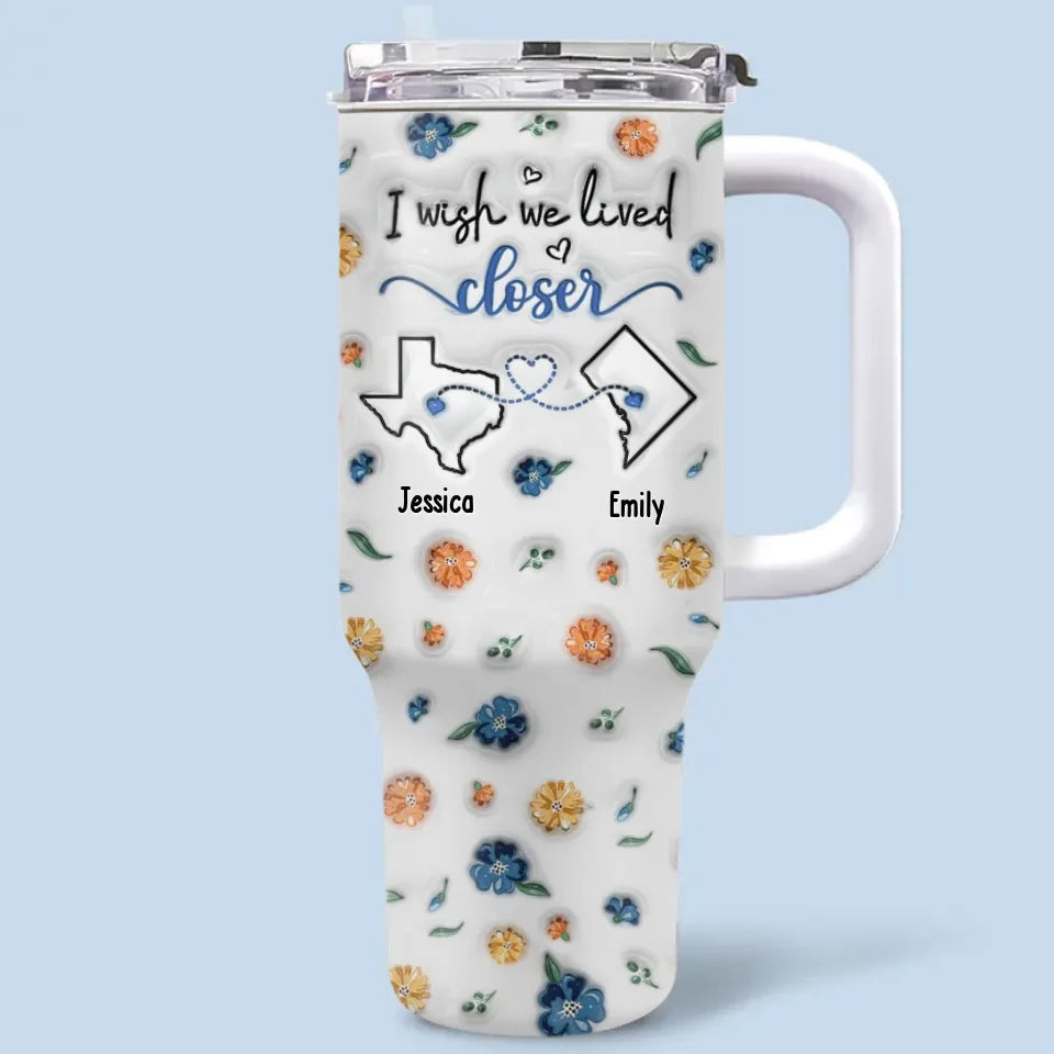 J'aimerais que nous vivions plus près - Gobelet personnalisé en acier inoxydable avec poignée, effet gonflé 3D, imprimé, 40 oz - Cadeau de Noël pour meilleures amies, meilleures amies, sœurs