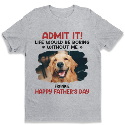 Custom Photo Unisex T-shirt, Hoodie, Sweatshirt - Personalized Father's Day, Mother's Day, Birthday Gifts For Dog Cat Lovers, Dog Dad And Mom, Cat Owners - Life Would Be Boring Without Me