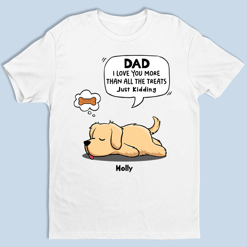 We Love You More Than All The Treats, Just Kidding - Dog Personalized Custom Unisex T-shirt, Hoodie, Sweatshirt - Father's Day, Mother's Day, Gift For Pet Owners, Pet Lovers