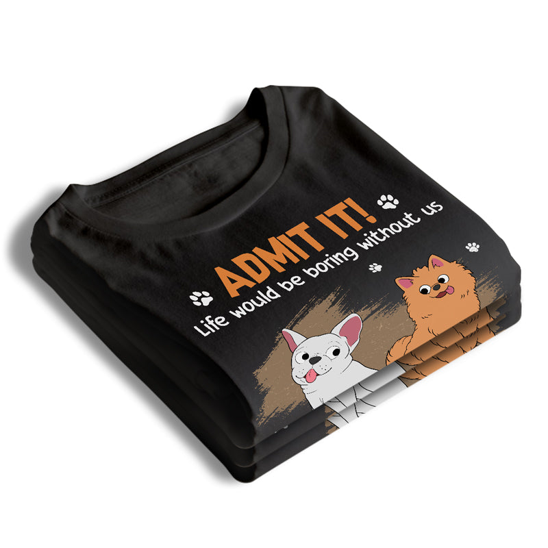 La vie serait ennuyeuse sans nous, admettez-le ! T-shirt unisexe personnalisé pour chien, sweat à capuche, sweat-shirt - Fête des pères, cadeau pour les propriétaires d'animaux et les amoureux des animaux.