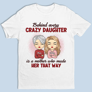 Behind Every Crazy Daughter Is A Mother Who Made Her That Way - Family Personalized Custom Unisex T-shirt, Hoodie, Sweatshirt - Birthday Gift For Mom