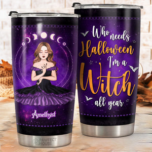 Who Needs Halloween I'm A Witch All The Year - Personalized Witch Tumbler - Gift For Witches, Gift For Yourself, Halloween Gift